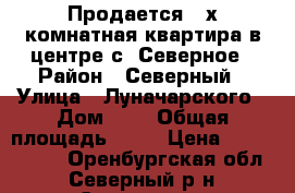 Продается 3-х комнатная квартира в центре с. Северное › Район ­ Северный › Улица ­ Луначарского › Дом ­ 6 › Общая площадь ­ 62 › Цена ­ 1 850 000 - Оренбургская обл., Северный р-н, Северное с. Недвижимость » Квартиры продажа   